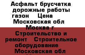 Асфальт брусчатка дорожные работы газон  › Цена ­ 400 - Московская обл., Москва г. Строительство и ремонт » Строительное оборудование   . Московская обл.,Москва г.